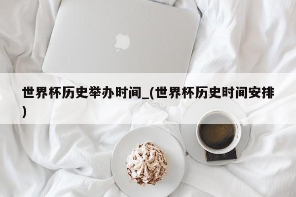 世界杯历史举办时间_(世界杯历史时间安排)
