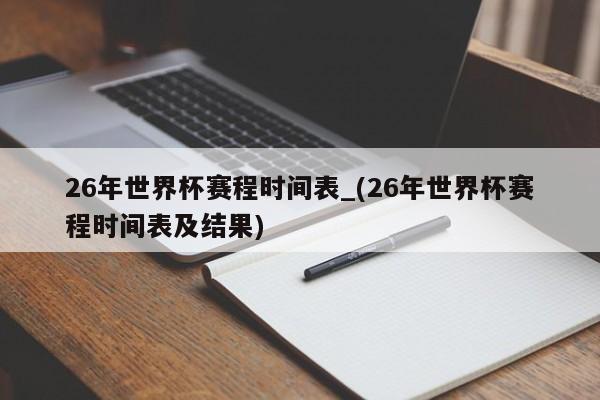 26年世界杯赛程时间表_(26年世界杯赛程时间表及结果)