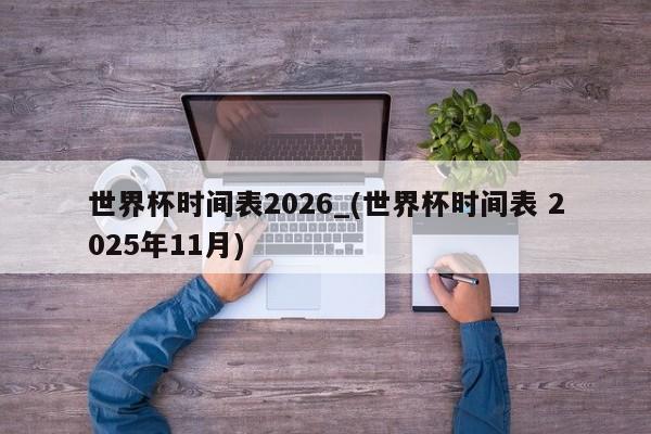 世界杯时间表2026_(世界杯时间表 2025年11月)
