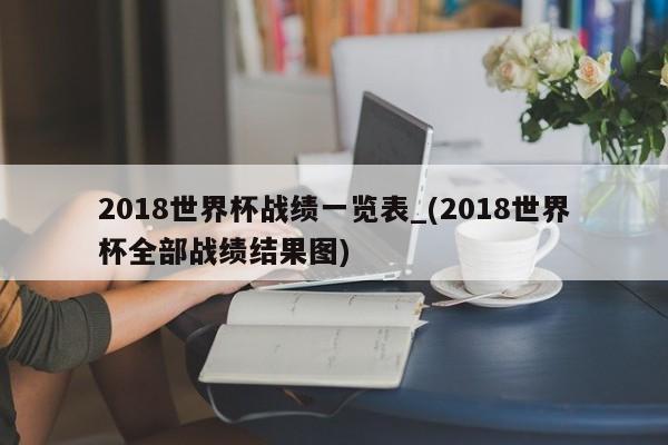 2018世界杯战绩一览表_(2018世界杯全部战绩结果图)