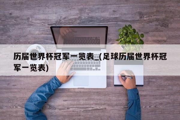 历届世界杯冠军一览表_(足球历届世界杯冠军一览表)