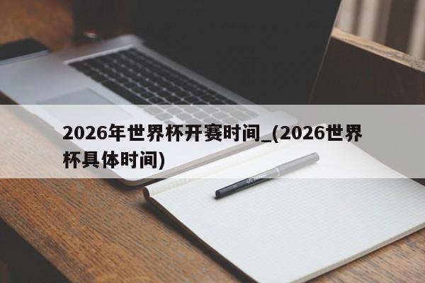 2026年世界杯开赛时间_(2026世界杯具体时间)