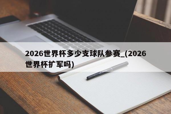 2026世界杯多少支球队参赛_(2026世界杯扩军吗)