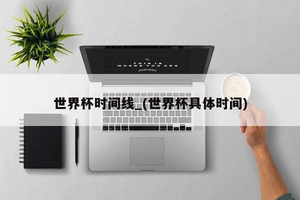 世界杯时间线_(世界杯具体时间)