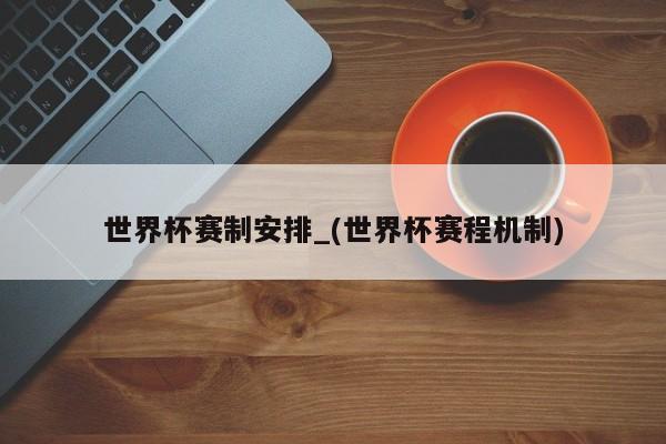 世界杯赛制安排_(世界杯赛程机制)