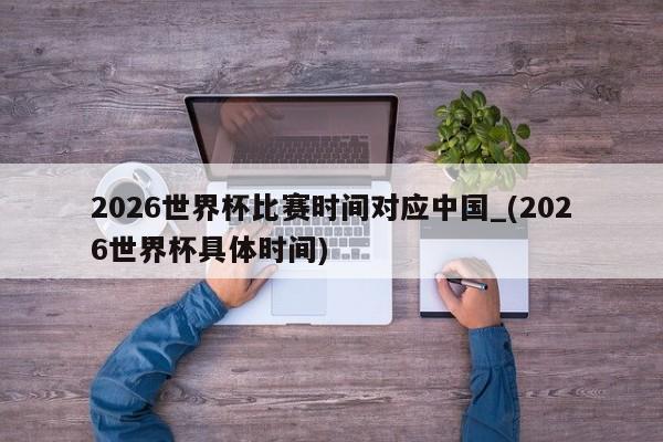 2026世界杯比赛时间对应中国_(2026世界杯具体时间)