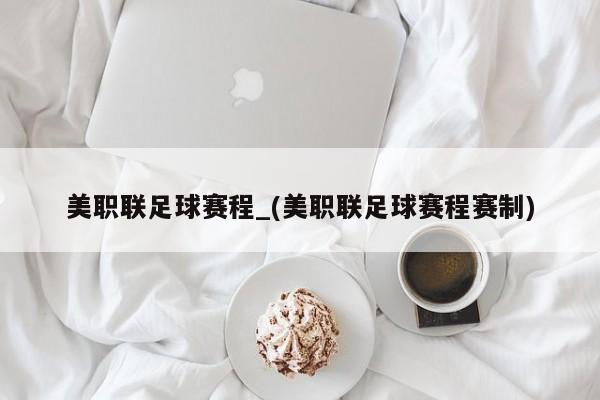 美职联足球赛程_(美职联足球赛程赛制)