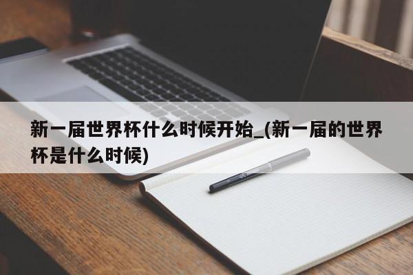 新一届世界杯什么时候开始_(新一届的世界杯是什么时候)