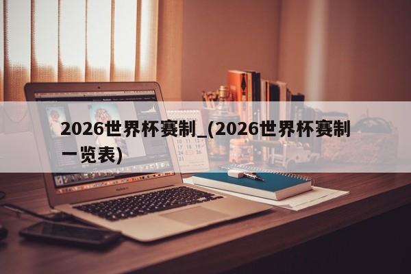 2026世界杯赛制_(2026世界杯赛制一览表)