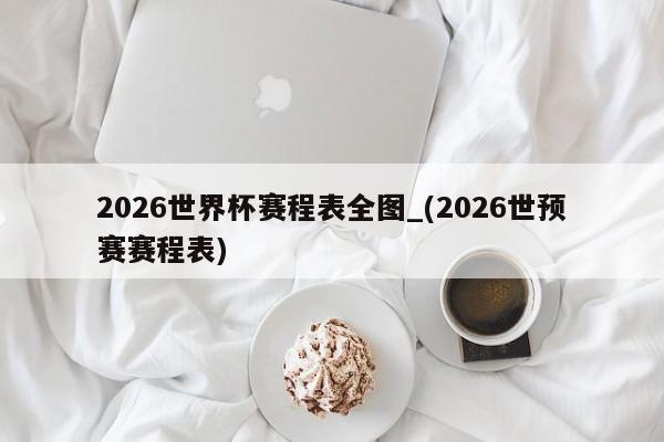 2026世界杯赛程表全图_(2026世预赛赛程表)