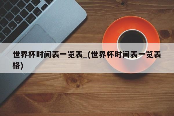 世界杯时间表一览表_(世界杯时间表一览表格)