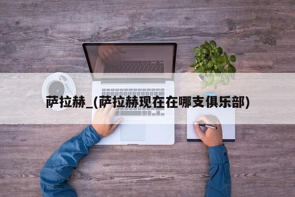 萨拉赫_(萨拉赫现在在哪支俱乐部)