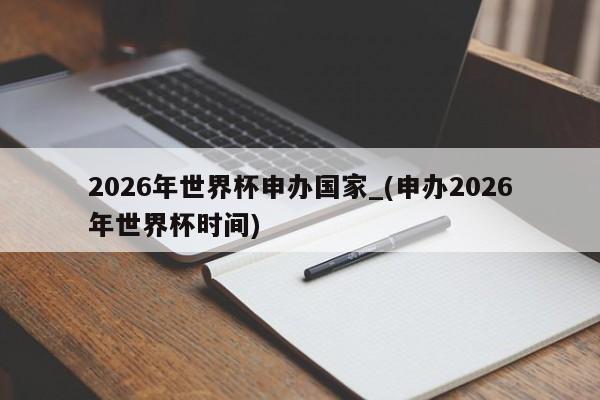 2026年世界杯申办国家_(申办2026年世界杯时间)