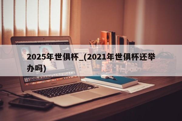 2025年世俱杯_(2021年世俱杯还举办吗)