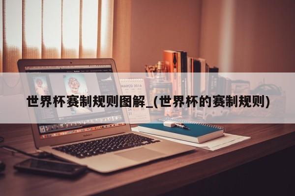 世界杯赛制规则图解_(世界杯的赛制规则)