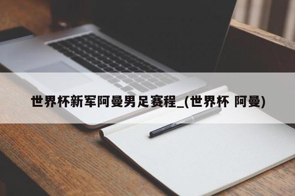 世界杯新军阿曼男足赛程_(世界杯 阿曼)