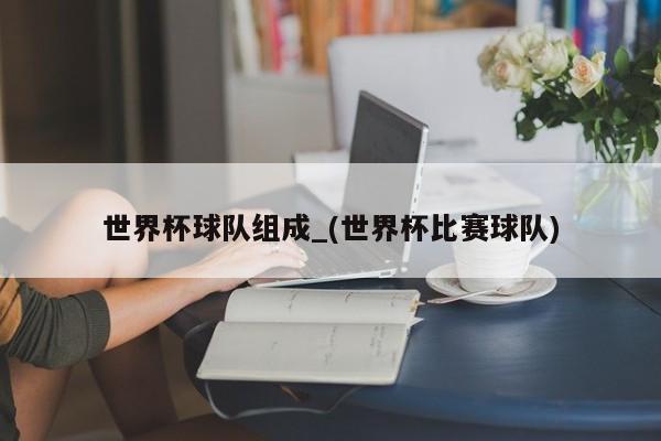世界杯球队组成_(世界杯比赛球队)