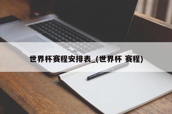 世界杯赛程安排表_(世界杯 赛程)