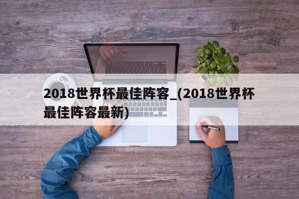 2018世界杯最佳阵容_(2018世界杯最佳阵容最新)