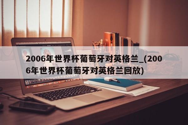 2006年世界杯葡萄牙对英格兰_(2006年世界杯葡萄牙对英格兰回放)