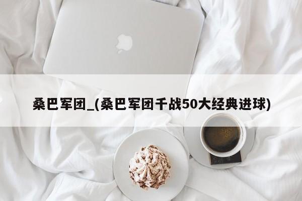 桑巴军团_(桑巴军团千战50大经典进球)