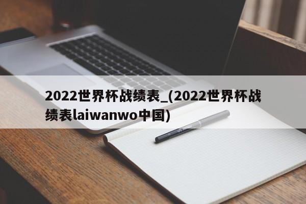 2022世界杯战绩表_(2022世界杯战绩表laiwanwo中国)