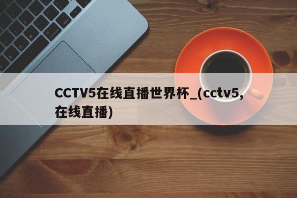 CCTV5在线直播世界杯_(cctv5,在线直播)