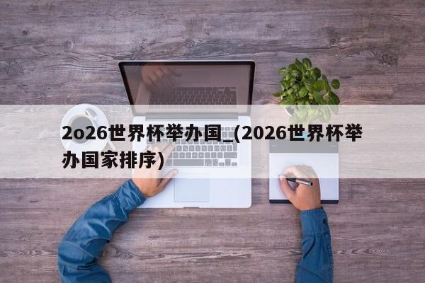 2o26世界杯举办国_(2026世界杯举办国家排序)