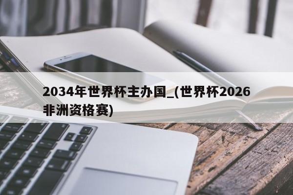 2034年世界杯主办国_(世界杯2026非洲资格赛)