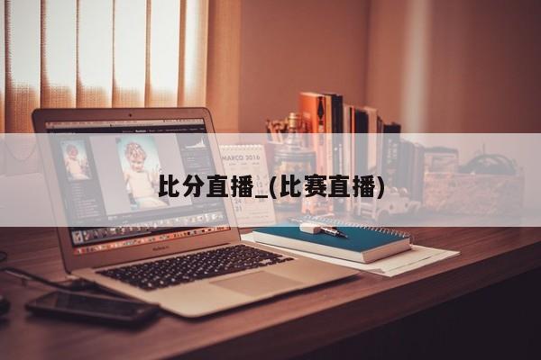比分直播_(比赛直播)
