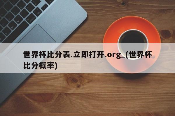 世界杯比分表.立即打开.org_(世界杯比分概率)