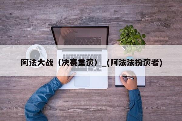 阿法大战（决赛重演）_(阿法法扮演者)