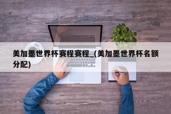 美加墨世界杯赛程赛程_(美加墨世界杯名额分配)