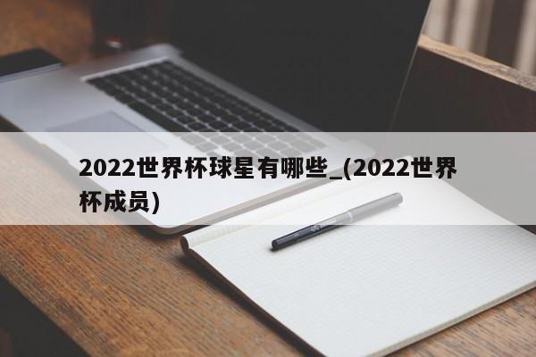 2022世界杯球星有哪些_(2022世界杯成员)