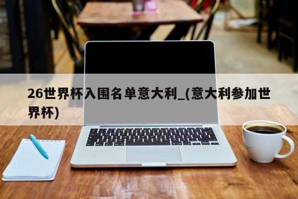 26世界杯入围名单意大利_(意大利参加世界杯)