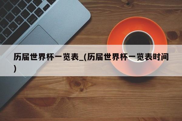 历届世界杯一览表_(历届世界杯一览表时间)