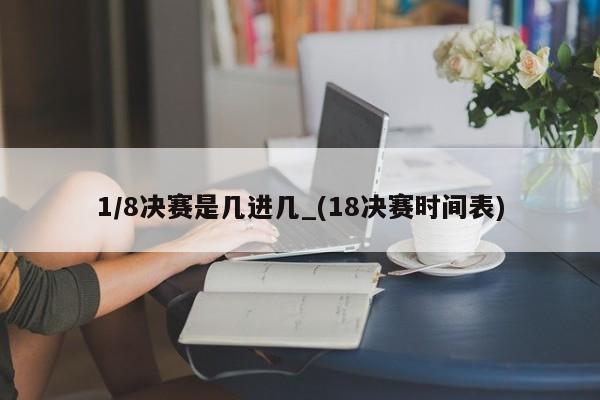 1/8决赛是几进几_(18决赛时间表)