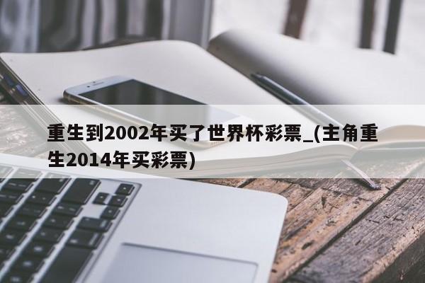 重生到2002年买了世界杯彩票_(主角重生2014年买彩票)