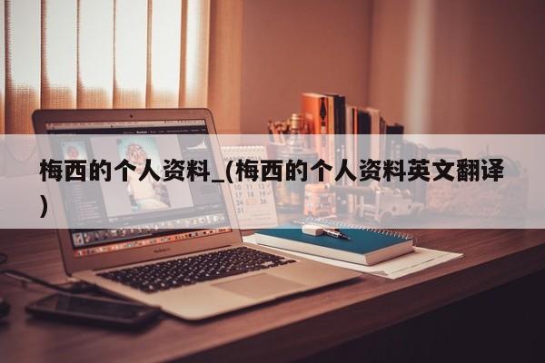 梅西的个人资料_(梅西的个人资料英文翻译)