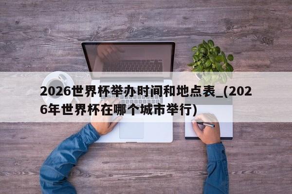 2026世界杯举办时间和地点表_(2026年世界杯在哪个城市举行)