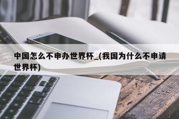 中国怎么不申办世界杯_(我国为什么不申请世界杯)