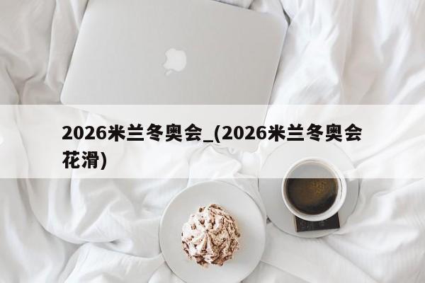 2026米兰冬奥会_(2026米兰冬奥会花滑)