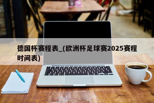 德国杯赛程表_(欧洲杯足球赛2025赛程时间表)