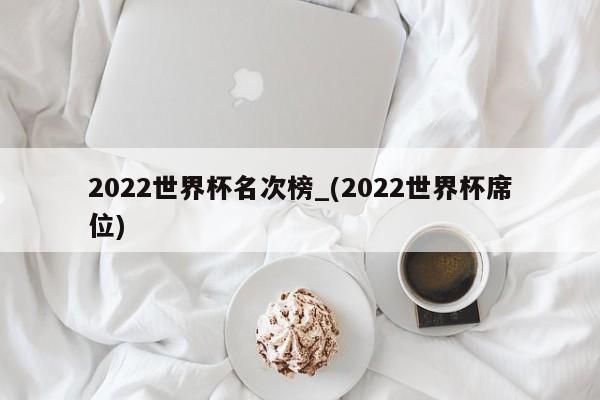 2022世界杯名次榜_(2022世界杯席位)