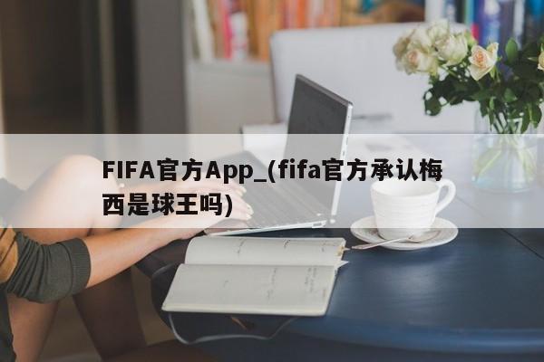 FIFA官方App_(fifa官方承认梅西是球王吗)