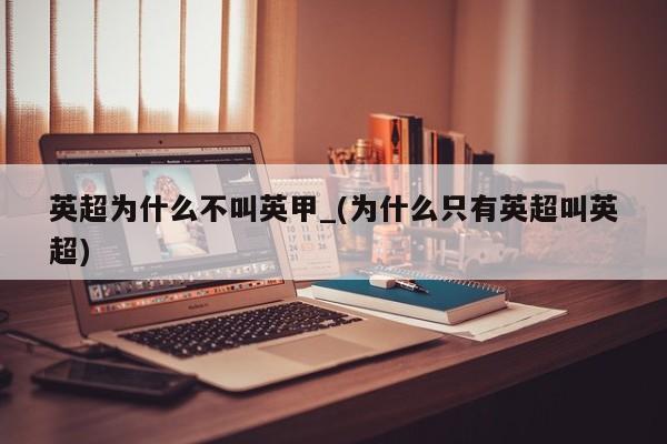 英超为什么不叫英甲_(为什么只有英超叫英超)