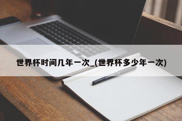 世界杯时间几年一次_(世界杯多少年一次)
