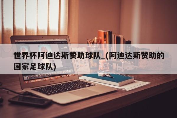 世界杯阿迪达斯赞助球队_(阿迪达斯赞助的国家足球队)