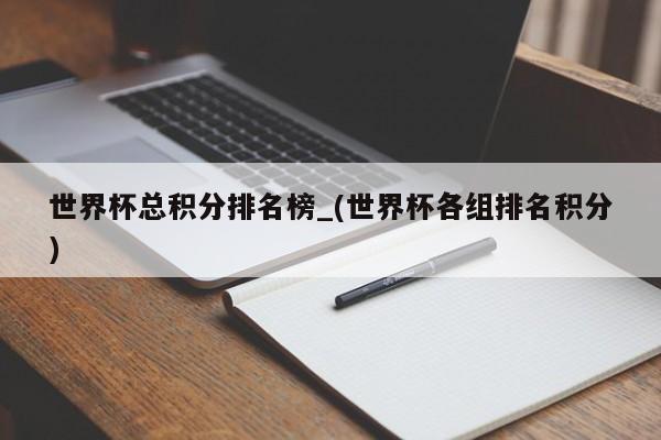 世界杯总积分排名榜_(世界杯各组排名积分)