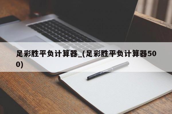 足彩胜平负计算器_(足彩胜平负计算器500)